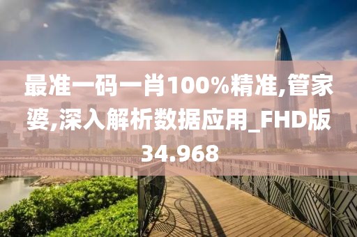 最准一码一肖100%精准,管家婆,深入解析数据应用_FHD版34.968