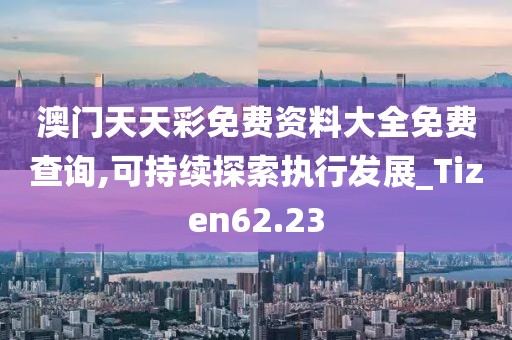 澳门天天彩免费资料大全免费查询,可持续探索执行发展_Tizen62.23