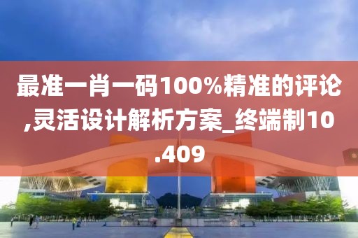 最准一肖一码100%精准的评论,灵活设计解析方案_终端制10.409
