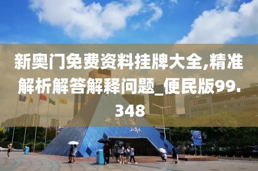 新奥门免费资料挂牌大全,精准解析解答解释问题_便民版99.348