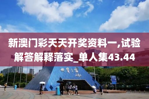 新澳门彩天天开奖资料一,试验解答解释落实_单人集43.44