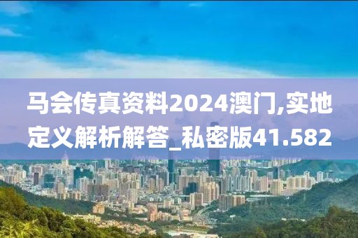 马会传真资料2024澳门,实地定义解析解答_私密版41.582