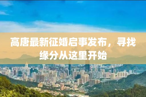 高唐最新征婚启事发布，寻找缘分从这里开始
