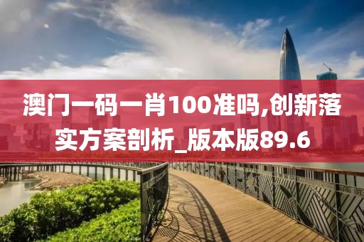 澳门一码一肖100准吗,创新落实方案剖析_版本版89.6