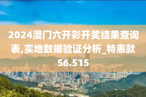 2024澳门六开彩开奖结果查询表,实地数据验证分析_特惠款56.515