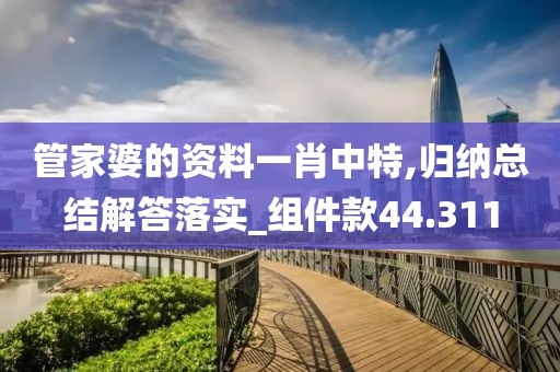 管家婆的资料一肖中特,归纳总结解答落实_组件款44.311