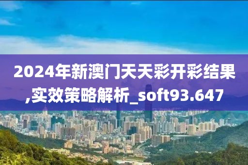 2024年新澳门天天彩开彩结果,实效策略解析_soft93.647