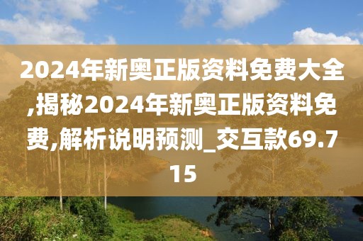 2024年新奥正版资料免费大全,揭秘2024年新奥正版资料免费,解析说明预测_交互款69.715