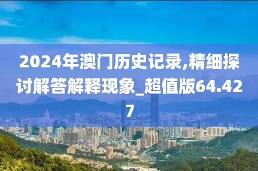 2024年澳门历史记录,精细探讨解答解释现象_超值版64.427