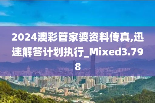 2024澳彩管家婆资料传真,迅速解答计划执行_Mixed3.798