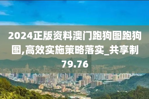 2024正版资料澳门跑狗图跑狗图,高效实施策略落实_共享制79.76