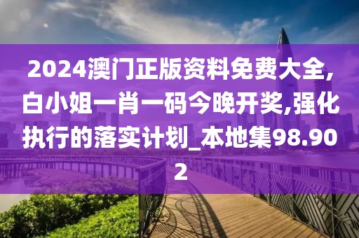 2024澳门正版资料免费大全,白小姐一肖一码今晚开奖,强化执行的落实计划_本地集98.902