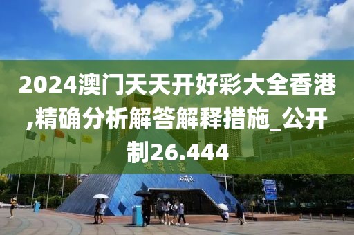 2024澳门天天开好彩大全香港,精确分析解答解释措施_公开制26.444