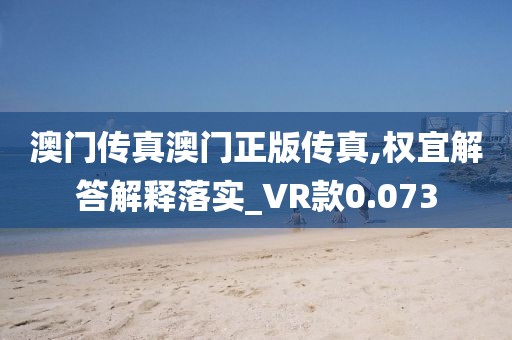 澳门传真澳门正版传真,权宜解答解释落实_VR款0.073