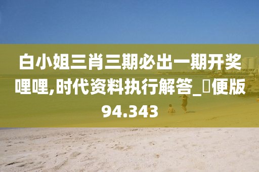 白小姐三肖三期必出一期开奖哩哩,时代资料执行解答_簡便版94.343