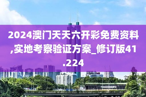 2024澳门天天六开彩免费资料,实地考察验证方案_修订版41.224