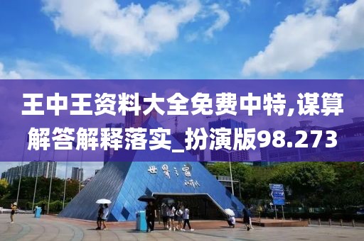 王中王资料大全免费中特,谋算解答解释落实_扮演版98.273