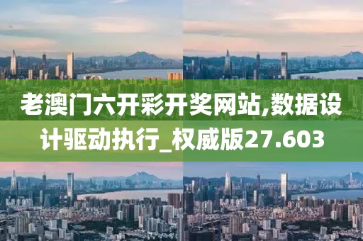 老澳门六开彩开奖网站,数据设计驱动执行_权威版27.603