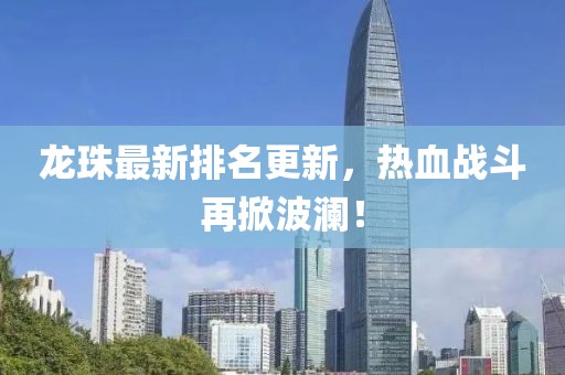 龙珠最新排名更新，热血战斗再掀波澜！