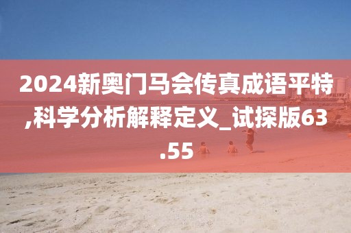 2024新奥门马会传真成语平特,科学分析解释定义_试探版63.55