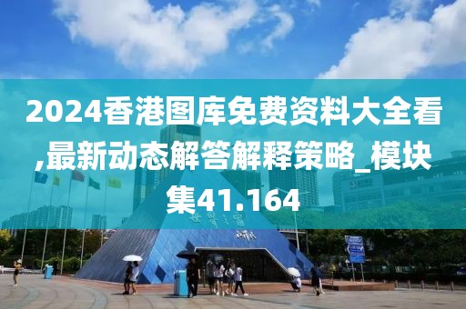 2024香港图库免费资料大全看,最新动态解答解释策略_模块集41.164