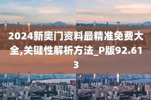 2024新奥门资料最精准免费大全,关键性解析方法_P版92.613