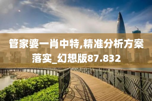 管家婆一肖中特,精准分析方案落实_幻想版87.832