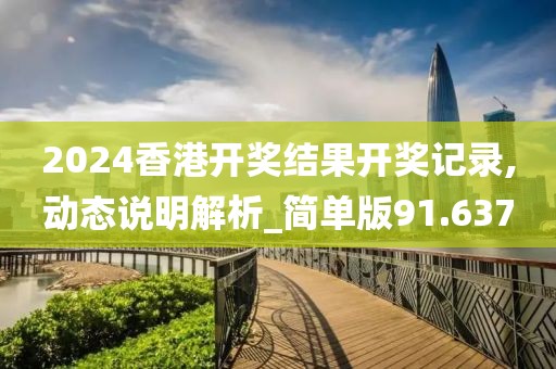 2024香港开奖结果开奖记录,动态说明解析_简单版91.637