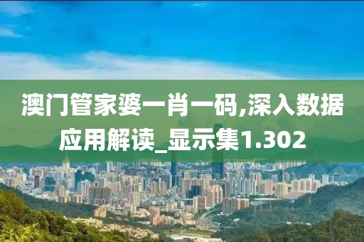 澳门管家婆一肖一码,深入数据应用解读_显示集1.302