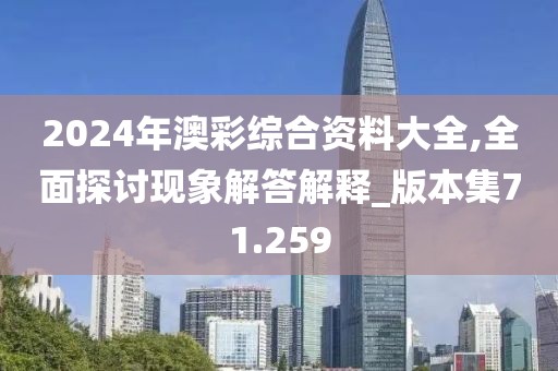 2024年澳彩综合资料大全,全面探讨现象解答解释_版本集71.259