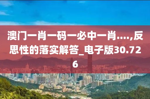 澳门一肖一码一必中一肖....,反思性的落实解答_电子版30.726