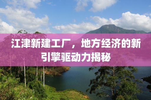 江津新建工厂，地方经济的新引擎驱动力揭秘