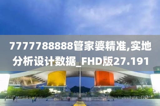 7777788888管家婆精准,实地分析设计数据_FHD版27.191