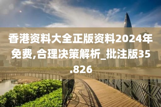香港资料大全正版资料2024年免费,合理决策解析_批注版35.826