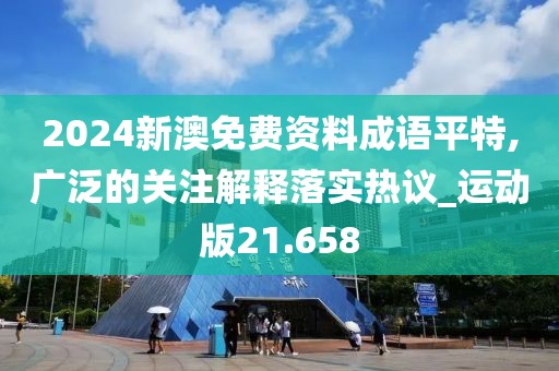 2024新澳免费资料成语平特,广泛的关注解释落实热议_运动版21.658