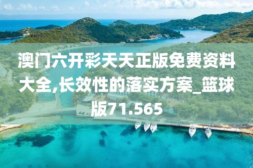 澳门六开彩天天正版免费资料大全,长效性的落实方案_篮球版71.565