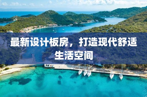 最新设计板房，打造现代舒适生活空间