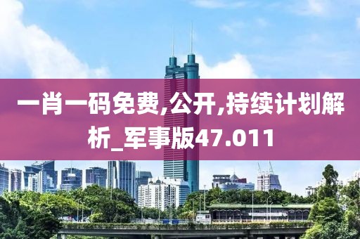 一肖一码免费,公开,持续计划解析_军事版47.011