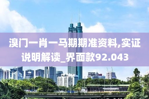 溴门一肖一马期期准资料,实证说明解读_界面款92.043