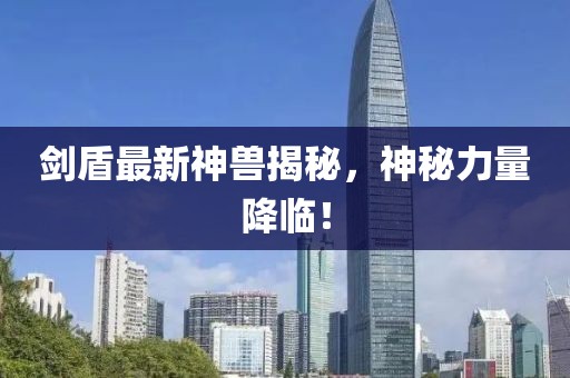剑盾最新神兽揭秘，神秘力量降临！