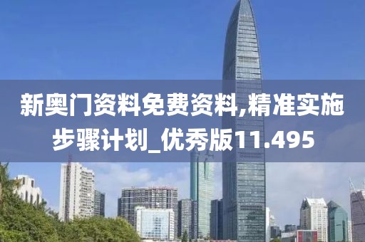 新奥门资料免费资料,精准实施步骤计划_优秀版11.495