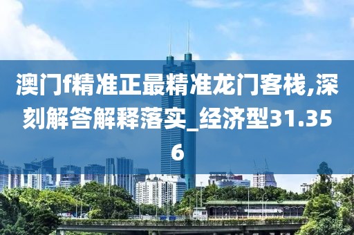 澳门f精准正最精准龙门客栈,深刻解答解释落实_经济型31.356