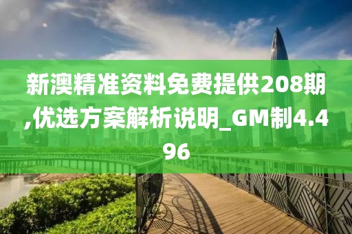 新澳精准资料免费提供208期,优选方案解析说明_GM制4.496