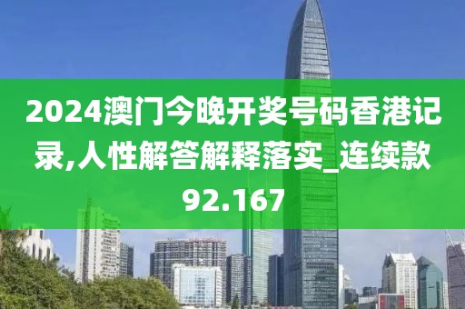 2024澳门今晚开奖号码香港记录,人性解答解释落实_连续款92.167