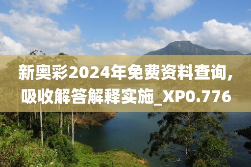 新奥彩2024年免费资料查询,吸收解答解释实施_XP0.776