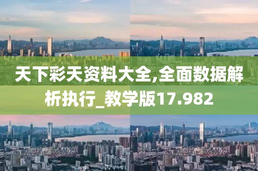 天下彩天资料大全,全面数据解析执行_教学版17.982
