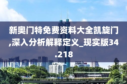 新奥门特免费资料大全凯旋门,深入分析解释定义_现实版34.218