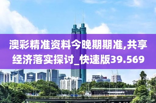 澳彩精准资料今晚期期准,共享经济落实探讨_快速版39.569