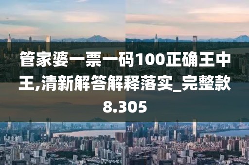 管家婆一票一码100正确王中王,清新解答解释落实_完整款8.305