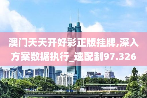 澳门天天开好彩正版挂牌,深入方案数据执行_速配制97.326